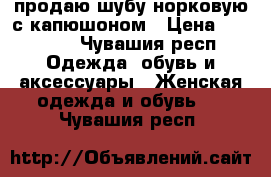 продаю шубу норковую с капюшоном › Цена ­ 20 000 - Чувашия респ. Одежда, обувь и аксессуары » Женская одежда и обувь   . Чувашия респ.